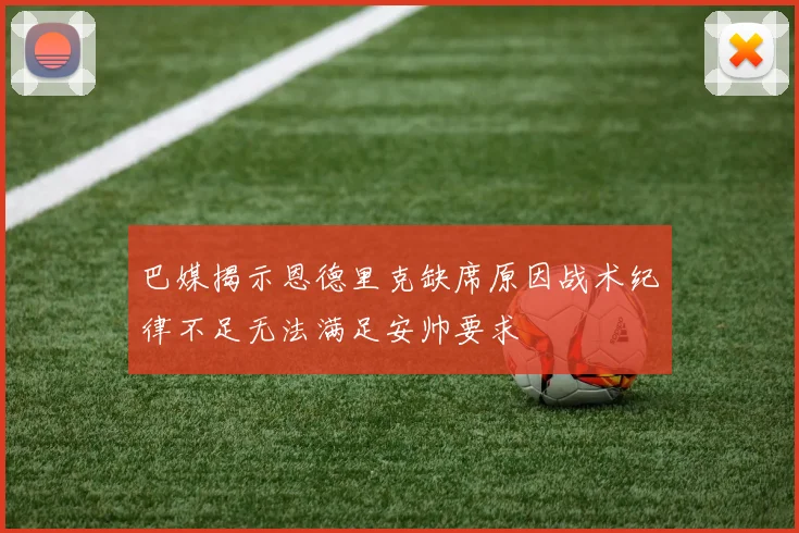 巴媒揭示恩德里克缺席原因战术纪律不足无法满足安帅要求