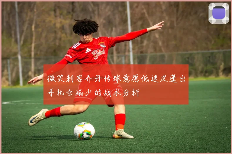 微笑刺客乔丹传球意愿低迷皮蓬出手机会减少的战术分析