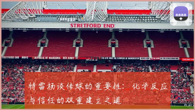 特雷杨谈传球的重要性：化学反应与信任的双重建立之道