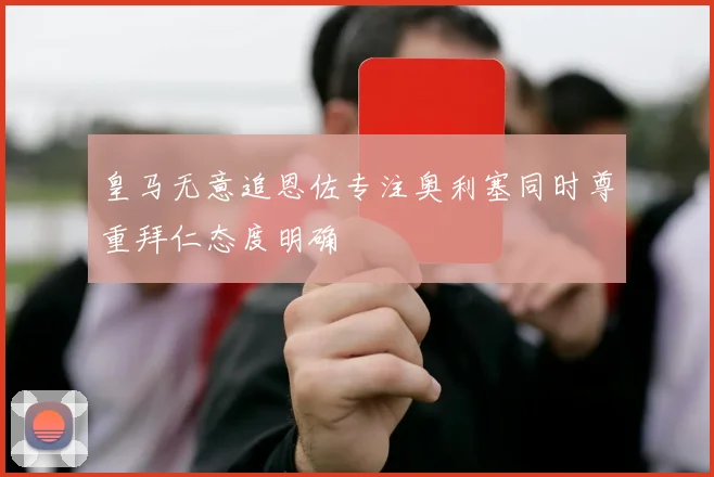 皇马无意追恩佐专注奥利塞同时尊重拜仁态度明确