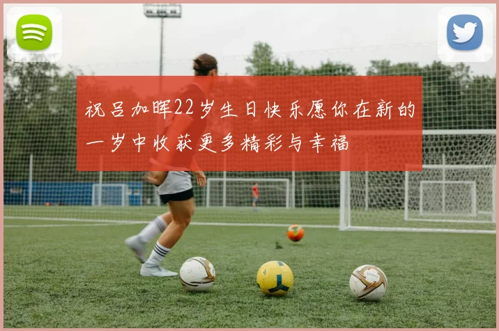 祝吕加晖22岁生日快乐愿你在新的一岁中收获更多精彩与幸福