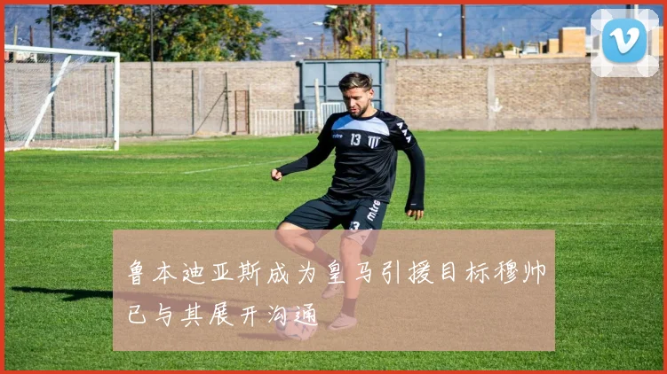 鲁本迪亚斯成为皇马引援目标穆帅已与其展开沟通