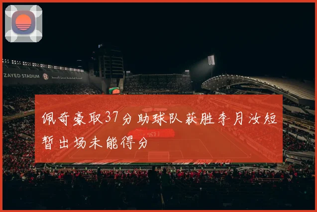 佩奇豪取37分助球队获胜李月汝短暂出场未能得分