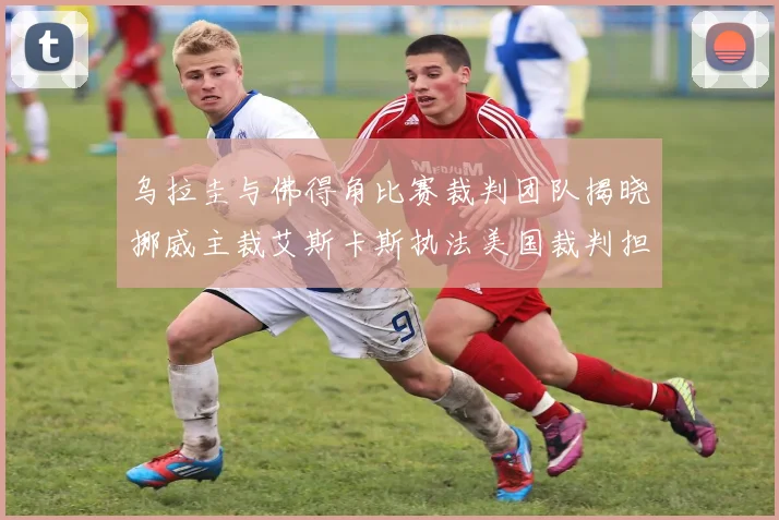 乌拉圭与佛得角比赛裁判团队揭晓挪威主裁艾斯卡斯执法美国裁判担任助理